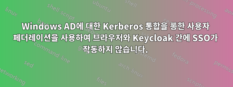 Windows AD에 대한 Kerberos 통합을 통한 사용자 페더레이션을 사용하여 브라우저와 Keycloak 간에 SSO가 작동하지 않습니다.