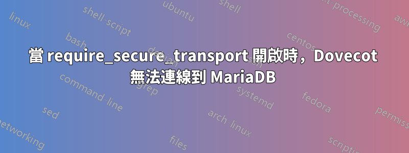 當 require_secure_transport 開啟時，Dovecot 無法連線到 MariaDB