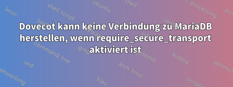 Dovecot kann keine Verbindung zu MariaDB herstellen, wenn require_secure_transport aktiviert ist
