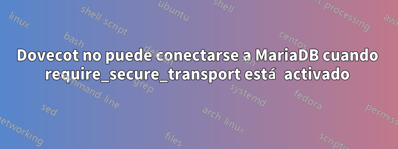 Dovecot no puede conectarse a MariaDB cuando require_secure_transport está activado