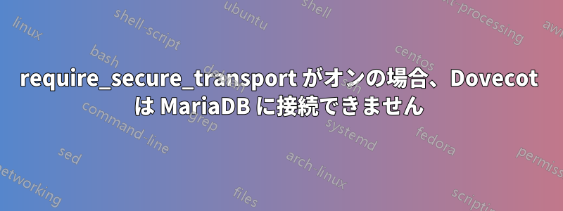 require_secure_transport がオンの場合、Dovecot は MariaDB に接続できません