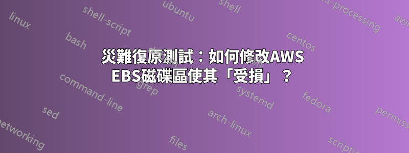災難復原測試：如何修改AWS EBS磁碟區使其「受損」？