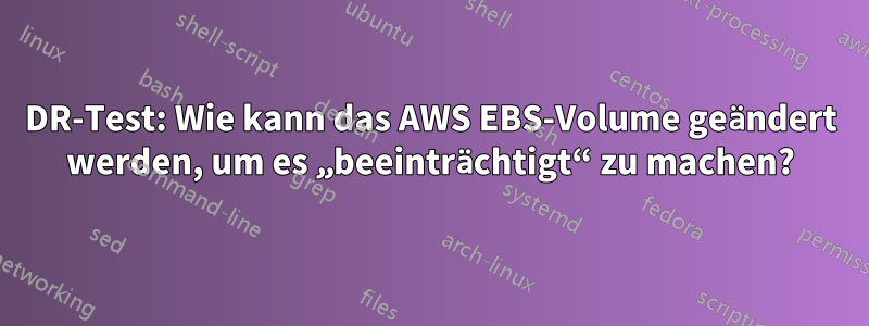 DR-Test: Wie kann das AWS EBS-Volume geändert werden, um es „beeinträchtigt“ zu machen?