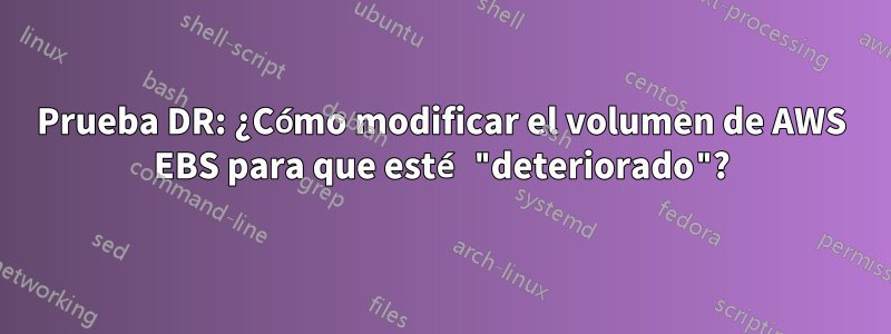 Prueba DR: ¿Cómo modificar el volumen de AWS EBS para que esté "deteriorado"?