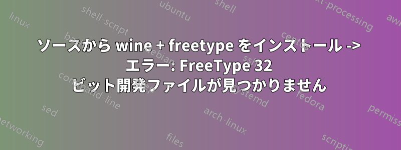 ソースから wine + freetype をインストール -> エラー: FreeType 32 ビット開発ファイルが見つかりません
