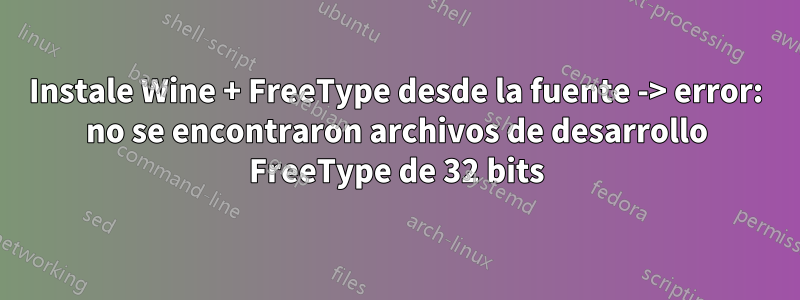 Instale Wine + FreeType desde la fuente -> error: no se encontraron archivos de desarrollo FreeType de 32 bits