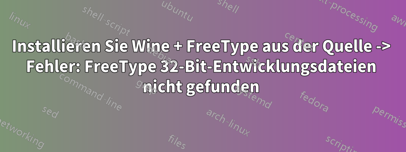 Installieren Sie Wine + FreeType aus der Quelle -> Fehler: FreeType 32-Bit-Entwicklungsdateien nicht gefunden
