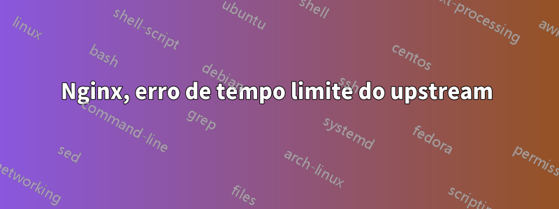 Nginx, erro de tempo limite do upstream