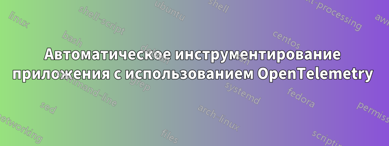 Автоматическое инструментирование приложения с использованием OpenTelemetry