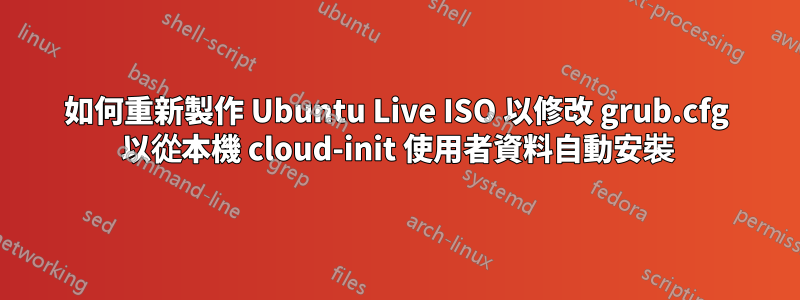 如何重新製作 Ubuntu Live ISO 以修改 grub.cfg 以從本機 cloud-init 使用者資料自動安裝