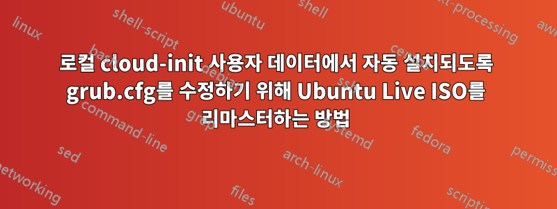 로컬 cloud-init 사용자 데이터에서 자동 설치되도록 grub.cfg를 수정하기 위해 Ubuntu Live ISO를 리마스터하는 방법
