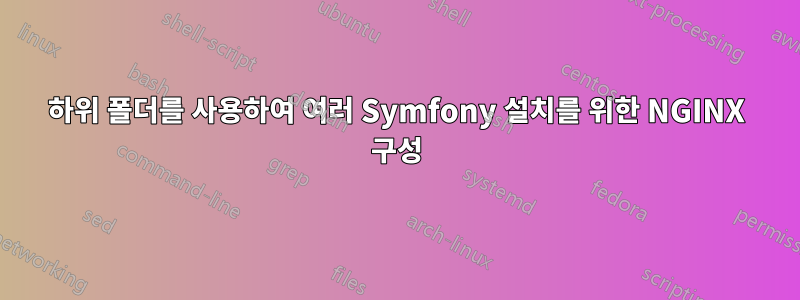 하위 폴더를 사용하여 여러 Symfony 설치를 위한 NGINX 구성
