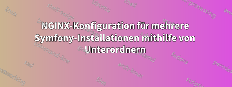 NGINX-Konfiguration für mehrere Symfony-Installationen mithilfe von Unterordnern