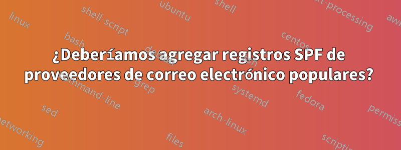 ¿Deberíamos agregar registros SPF de proveedores de correo electrónico populares?