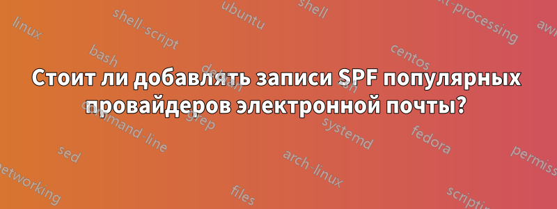 Стоит ли добавлять записи SPF популярных провайдеров электронной почты?