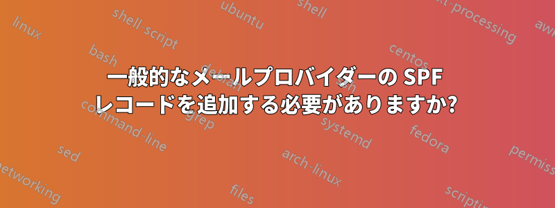 一般的なメールプロバイダーの SPF レコードを追加する必要がありますか?