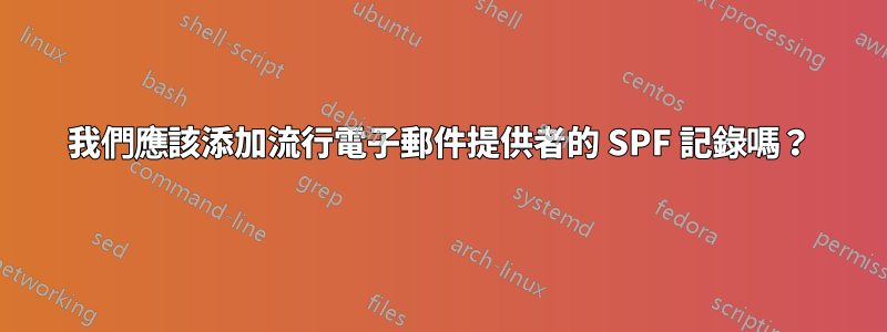我們應該添加流行電子郵件提供者的 SPF 記錄嗎？