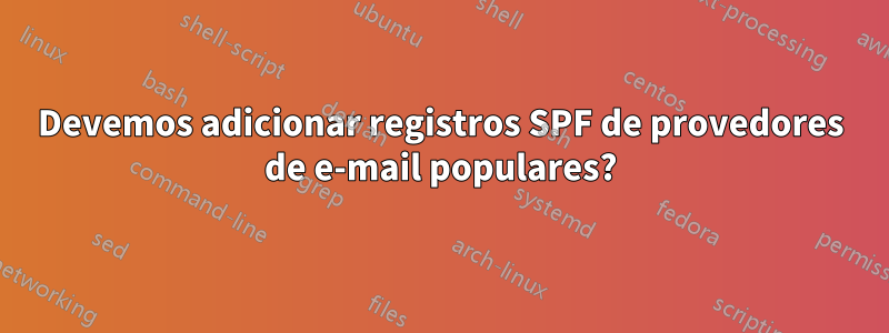 Devemos adicionar registros SPF de provedores de e-mail populares?