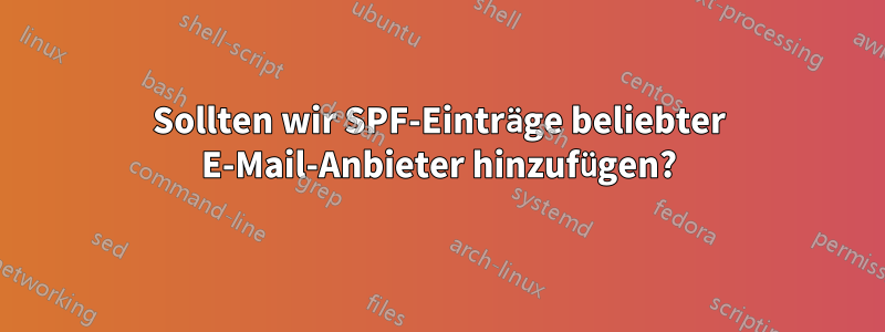 Sollten wir SPF-Einträge beliebter E-Mail-Anbieter hinzufügen?