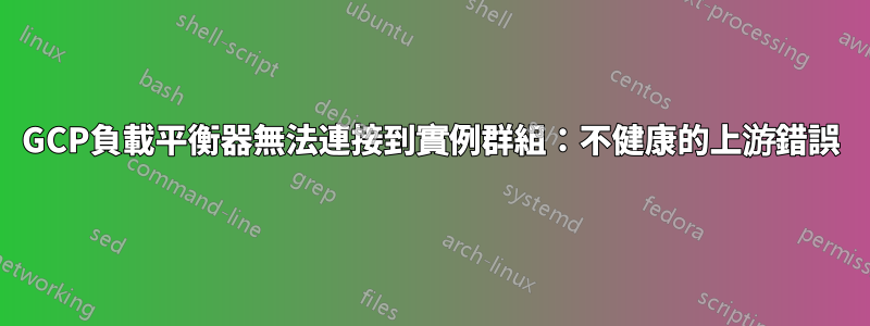 GCP負載平衡器無法連接到實例群組：不健康的上游錯誤