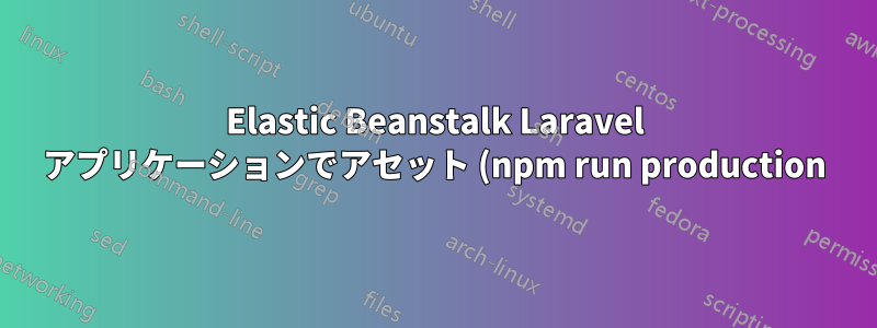 Elastic Beanstalk Laravel アプリケーションでアセット (npm run production) を実行するにはどうすればよいですか?