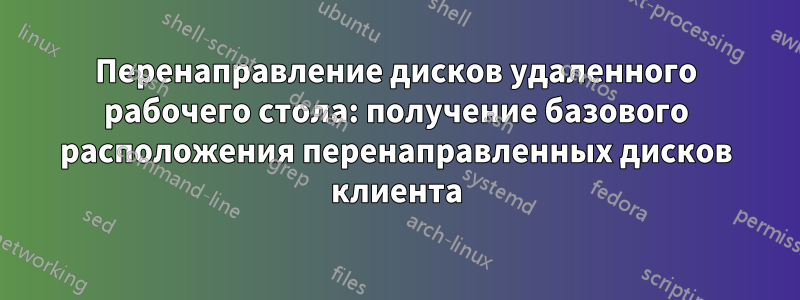 Перенаправление дисков удаленного рабочего стола: получение базового расположения перенаправленных дисков клиента