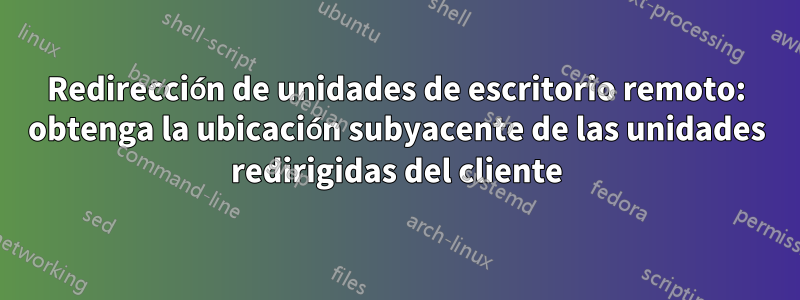Redirección de unidades de escritorio remoto: obtenga la ubicación subyacente de las unidades redirigidas del cliente