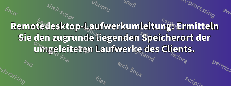 Remotedesktop-Laufwerkumleitung: Ermitteln Sie den zugrunde liegenden Speicherort der umgeleiteten Laufwerke des Clients.