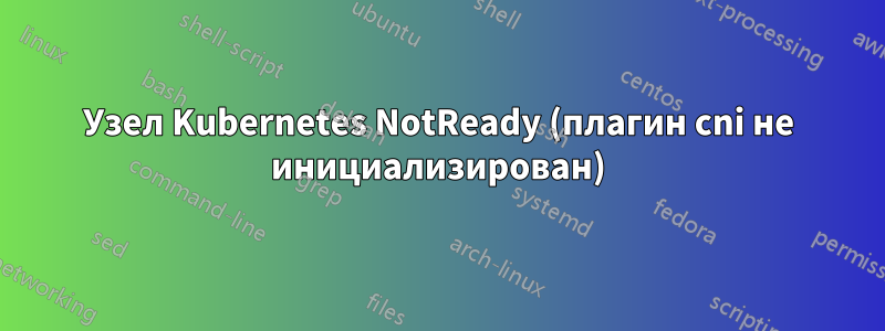 Узел Kubernetes NotReady (плагин cni не инициализирован)