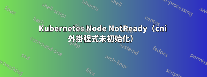 Kubernetes Node NotReady（cni 外掛程式未初始化）