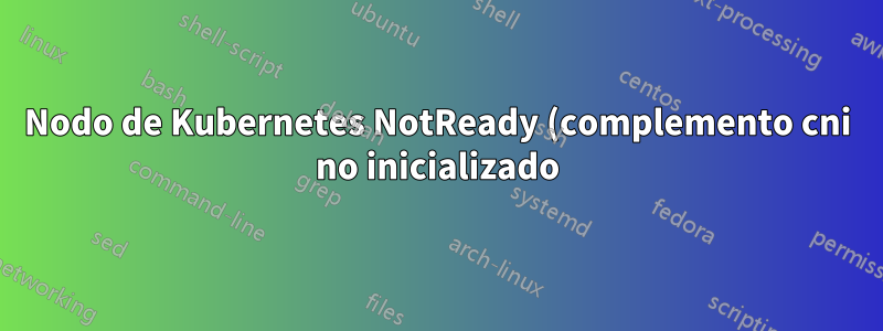 Nodo de Kubernetes NotReady (complemento cni no inicializado)