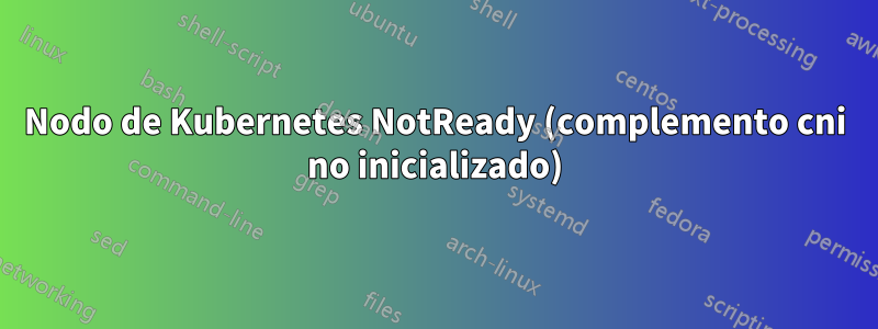 Nodo de Kubernetes NotReady (complemento cni no inicializado)