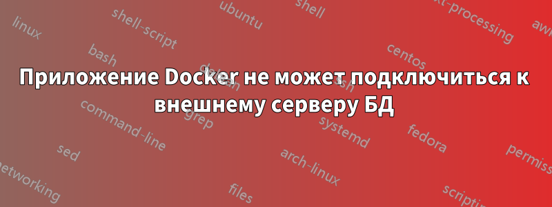 Приложение Docker не может подключиться к внешнему серверу БД