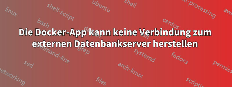 Die Docker-App kann keine Verbindung zum externen Datenbankserver herstellen