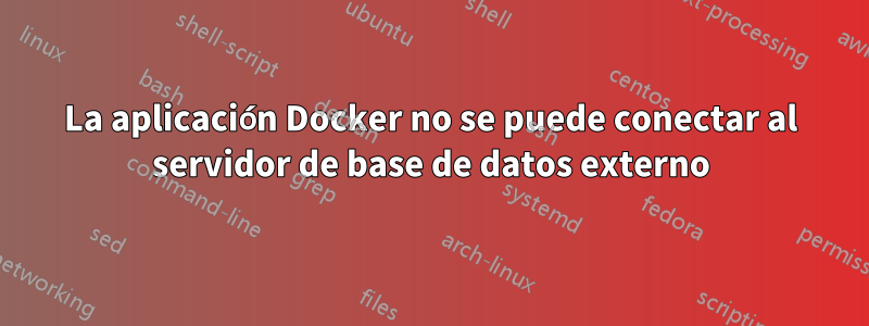 La aplicación Docker no se puede conectar al servidor de base de datos externo