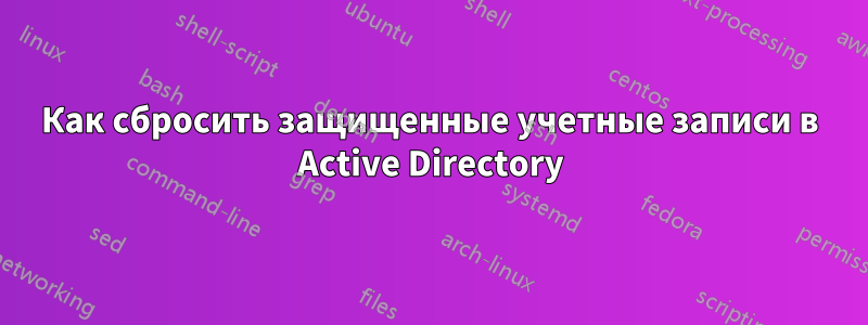 Как сбросить защищенные учетные записи в Active Directory