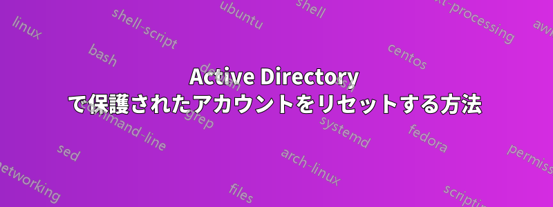 Active Directory で保護されたアカウントをリセットする方法