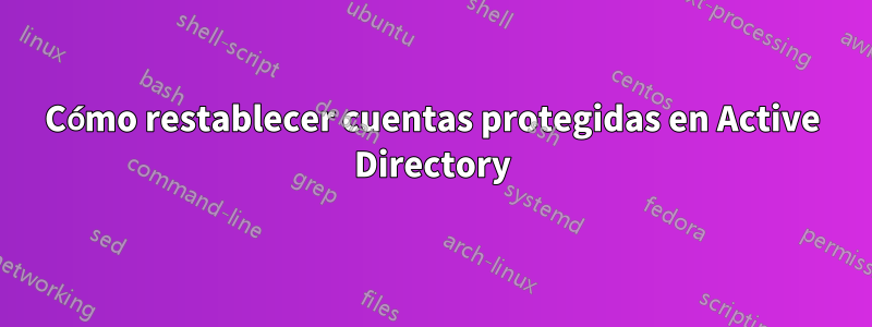 Cómo restablecer cuentas protegidas en Active Directory