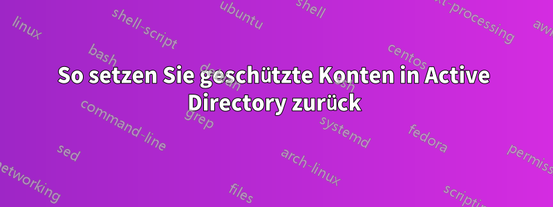 So setzen Sie geschützte Konten in Active Directory zurück