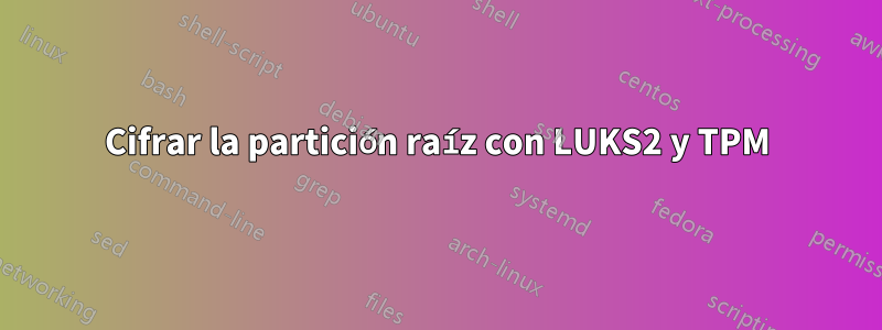 Cifrar la partición raíz con LUKS2 y TPM