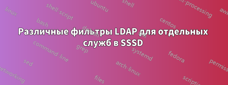 Различные фильтры LDAP для отдельных служб в SSSD