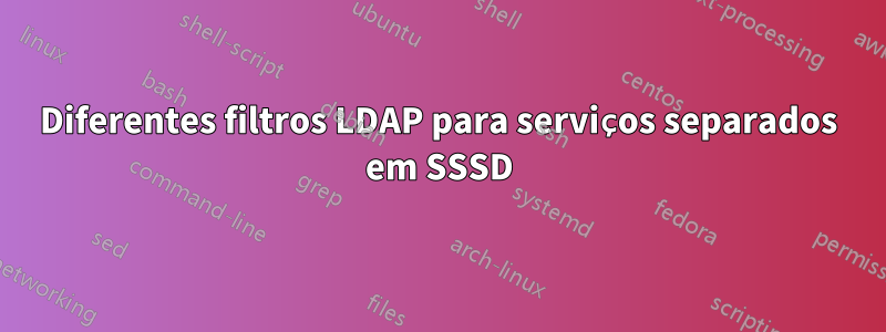 Diferentes filtros LDAP para serviços separados em SSSD