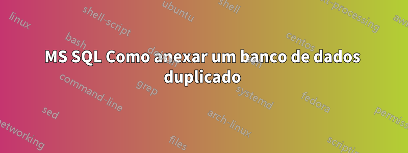 MS SQL Como anexar um banco de dados duplicado
