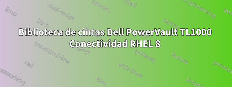 Biblioteca de cintas Dell PowerVault TL1000 Conectividad RHEL 8