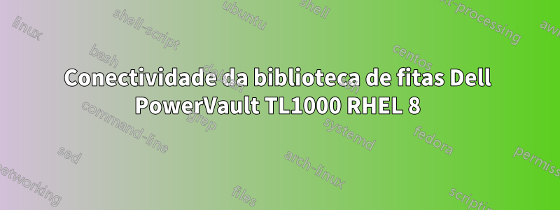Conectividade da biblioteca de fitas Dell PowerVault TL1000 RHEL 8