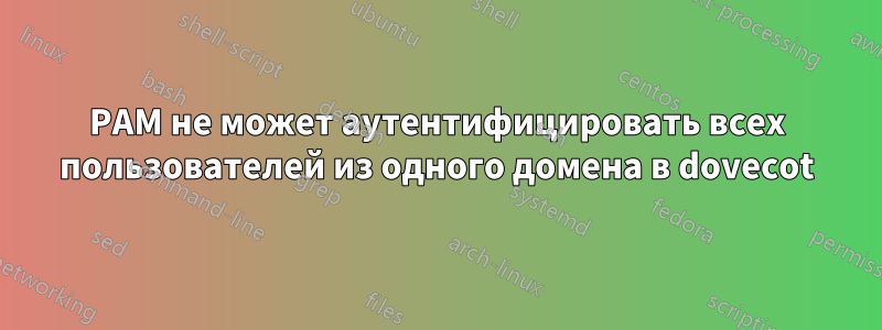 PAM не может аутентифицировать всех пользователей из одного домена в dovecot