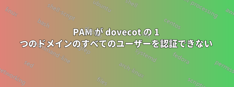 PAM が dovecot の 1 つのドメインのすべてのユーザーを認証できない