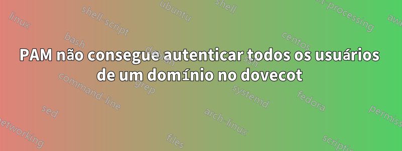 PAM não consegue autenticar todos os usuários de um domínio no dovecot