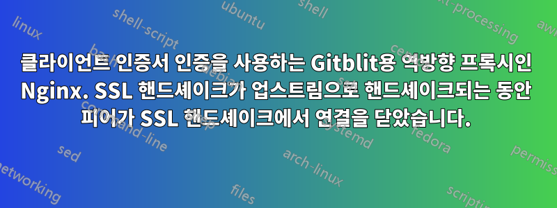 클라이언트 인증서 인증을 사용하는 Gitblit용 역방향 프록시인 Nginx. SSL 핸드셰이크가 업스트림으로 핸드셰이크되는 동안 피어가 SSL 핸드셰이크에서 연결을 닫았습니다.