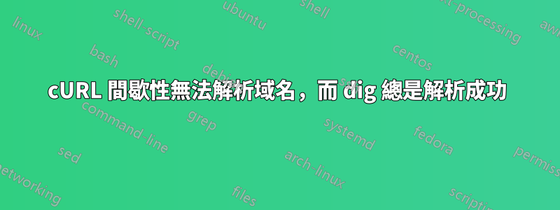 cURL 間歇性無法解析域名，而 dig 總是解析成功